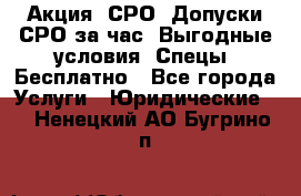 Акция! СРО! Допуски СРО за1час! Выгодные условия! Спецы! Бесплатно - Все города Услуги » Юридические   . Ненецкий АО,Бугрино п.